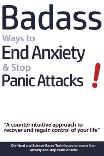 Badass Ways to End Anxiety & Stop Panic Attacks! - A Counterintuitive Approach to Recover and Regain Control of Your Life.