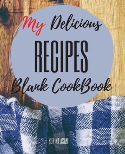 My Delicious Recipes: The Ultimate Blank CookBook To Write In Your Own Recipes   Collect and Customize Family Recipes In One Stylish Blank Recipe Journal and Organizer
