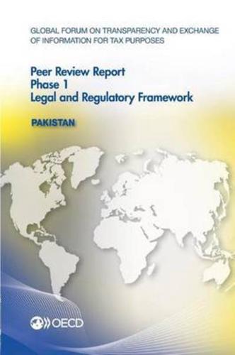 Global Forum on Transparency and Exchange of Information for Tax Purposes Peer Reviews: Pakistan 2015:  Phase 1: Legal and Regulatory Framework