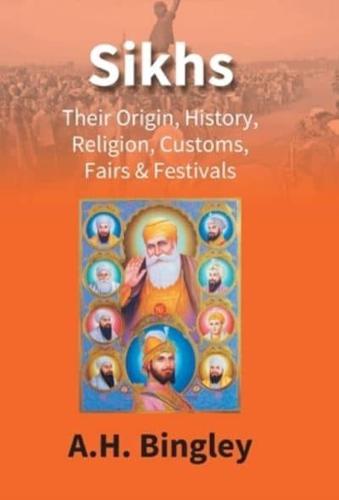Sikhs : Their Origin, History, Religion, Customs, Fairs & Festivals