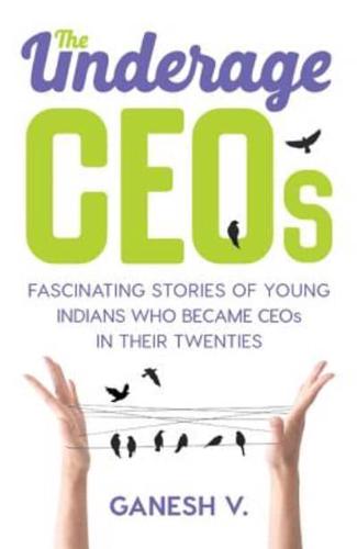 Underage CEOs: Fascinating Stories of Young Indians Who Became CEOs in Their Twenties, The