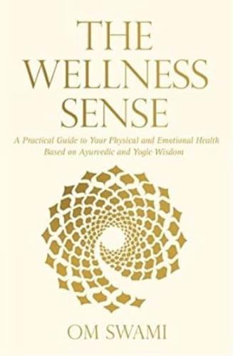 The Wellness Sense: A Practical Guide to Your Physical and Emotionalhealth Based on Ayurvedic and Yogic Wisom