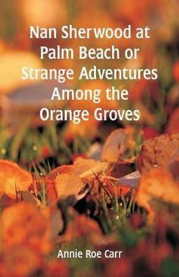 Nan Sherwood at Palm Beach:  Strange Adventures Among The Orange Groves