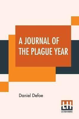 A Journal Of The Plague Year: Being Observations Or Memorials Of The Most Remarkable Occurrences, As Well Public As Private, Which Happened In London During The Last Great Visitation In 1665.