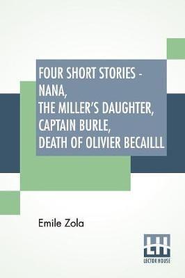 Four Short Stories - Nana, The Miller's Daughter, Captain Burle, Death Of Olivier Becailll