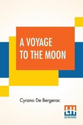 A Voyage To The Moon: Histoire Comique Des ÉTats Et Empires De La Lune (Comical History Of The States & Empires Of The World Of The Moon) Translated By Archibald Lovell; Edited By Curtis Hidden Page