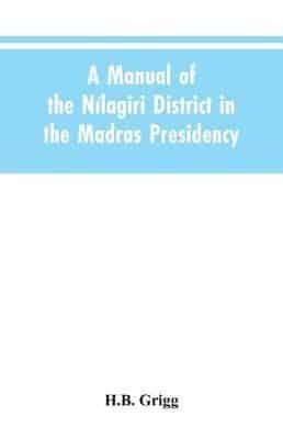 A manual of the Nílagiri district in the Madras Presidency