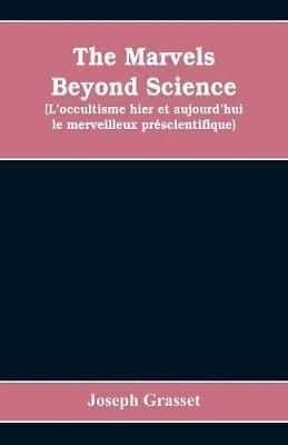 The marvels beyond science  (L'occultisme hier et aujourd'hui : le merveilleux préscientifique) : being a record of progress made in the reduction of occult phenomena to a scientific basis