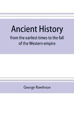 Ancient history : from the earliest times to the fall of the Western empire : comprising the history of Chaldæa, Assyria, Media, Babylonia, Lydia, Phnicia, Syria, Judæa, Egypt, Carthage, Persia, Greece, Macedonia, Parthia, and Rome