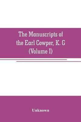 The manuscripts of the Earl Cowper, K. G., preserved at Melbourne hall, Derbyshire (Volume I)