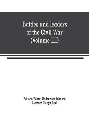 Battles and leaders of the Civil War (Volume III) : being for the most part contributions by Union and Confederate officers : based upon "The Century War series"