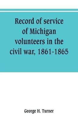 Record of service of Michigan volunteers in the civil war, 1861-1865