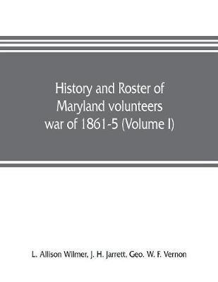 History and roster of Maryland volunteers, war of 1861-5 (Volume I)