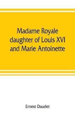 Madame Royale, daughter of Louis XVI and Marie Antoinette: her youth and marriage
