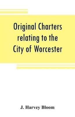 Original charters relating to the City of Worcester : in possession of the dean and chapter, and by them preserved in the Cathedral Library
