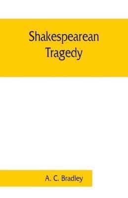 Shakespearean tragedy; lectures on Hamlet, Othello, King Lear, Macbeth