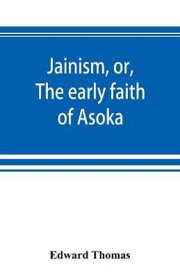 Jainism, or, The early faith of Asoka : with illus. of the ancient religions of the East, from the pantheon of the Indo-Scythians ; to which is prefixed a notice on Bactrian coins and Indian dates