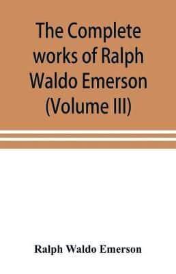 The complete works of Ralph Waldo Emerson (Volume III)