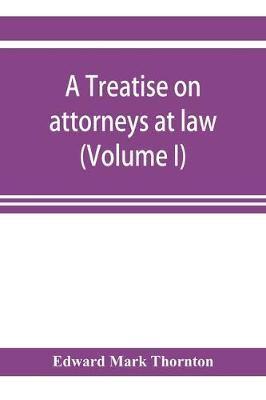 A treatise on attorneys at law (Volume I)