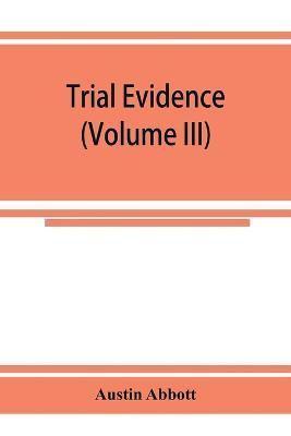 Trial evidence : the rules of evidence applicable on the trial of civil actions : including both causes of action and defenses at common law, in equity and under the codes of procedure (Volume III)