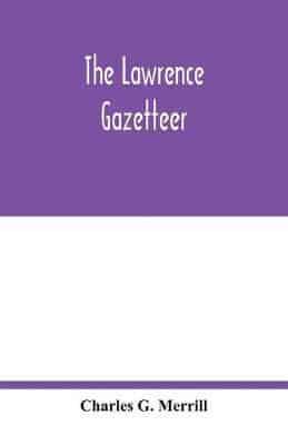 The Lawrence gazetteer : containing a record of the important events in Lawrence and vicinity from 1845 to 1894, also, a history of the corporations, industrial establishments, churches, societies, clubs, and other organizations; national, state and munic