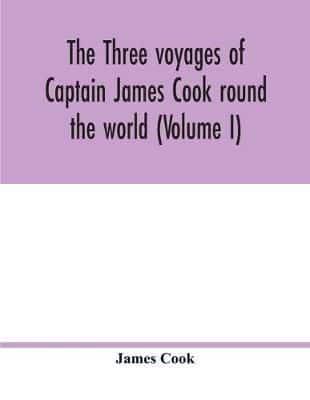 The three voyages of Captain James Cook round the world (Volume I)
