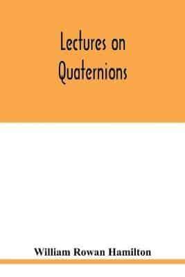 Lectures on quaternions : containing a systematic statement of a new mathematical method, of which the principles were communicated in 1843 to the Royal Irish academy, and which has since formed the subject of successive courses of lectures, delivered in 