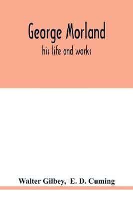 George Morland : his life and works