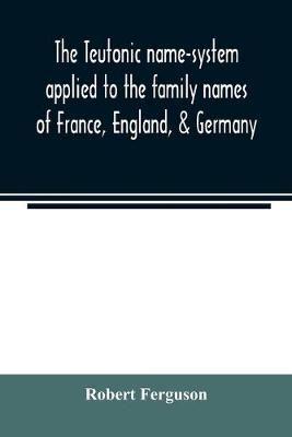 The Teutonic name-system applied to the family names of France, England, & Germany