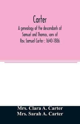 Carter, a genealogy of the descendants of Samuel and Thomas, sons of Rev. Samuel Carter : 1640-1886 : a contribution to the history of the first Carters of Lancaster, Lunenburg and Leominster, Massachusetts