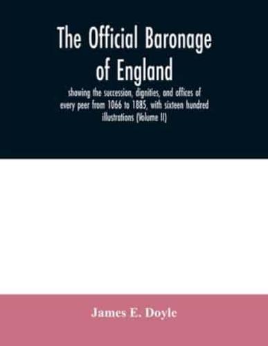 The official baronage of England, showing the succession, dignities, and offices of every peer from 1066 to 1885, with sixteen hundred illustrations (Volume II)