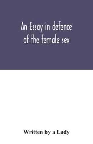 An essay in defence of the female sex. : In which are inserted the characters of a pedant, a squire, a beau, a vertuoso, a poetaster, a city-critick, &c. in a letter to a lady.