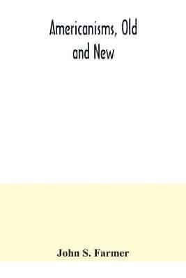 Americanisms, old and new; a dictionary of words, phrases and colloquialisms peculiar to the United States, British America, the West Indies, &c., their derivation, meaning and application, together with numerous anecdotal, historical, explanatory and fol