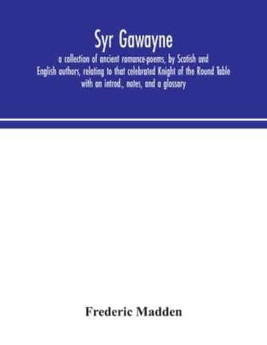 Syr Gawayne : a collection of ancient romance-poems, by Scotish and English authors, relating to that celebrated Knight of the Round Table ; with an introd., notes, and a glossary