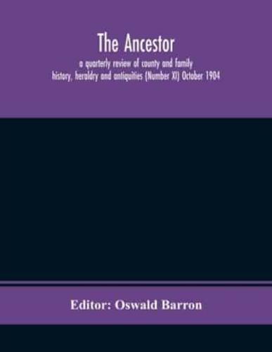 The Ancestor; a quarterly review of county and family history, heraldry and antiquities (Number XI) October 1904