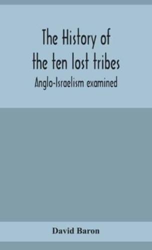 The history of the ten lost tribes; Anglo-Israelism examined