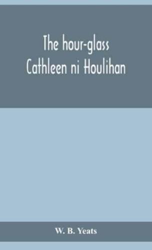 The hour-glass; Cathleen ni Houlihan; The pot of broth Being Volume Two of Plays for An Irish Theatre