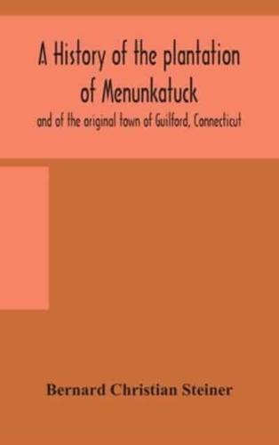 A history of the plantation of Menunkatuck and of the original town of Guilford, Connecticut : comprising the present towns of Guilford and Madison