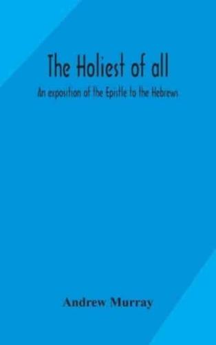 The holiest of all : an exposition of the Epistle to the Hebrews