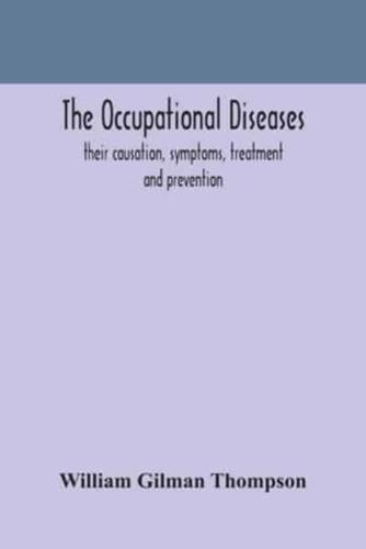 The occupational diseases; their causation, symptoms, treatment and prevention