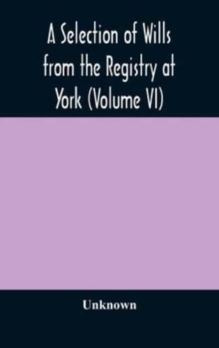 A Selection of Wills from the Registry at York (Volume VI)