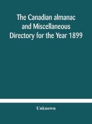 The Canadian almanac and Miscellaneous Directory for the Year 1899 Being The Third Year After Leap Year Containing Full And Authentic Commercial, Statistical, Astronomical, Departmental, Ecclesiastical, Educational, Financial, And General Information