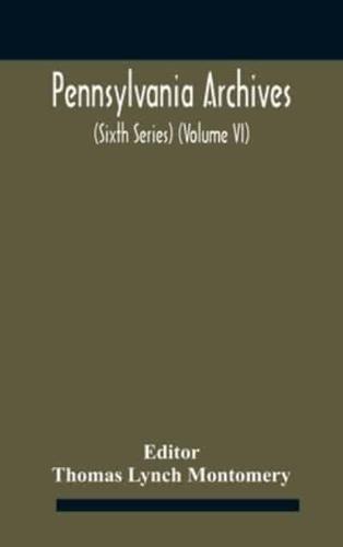 Pennsylvania archives (Sixth Series) (Volume VI)