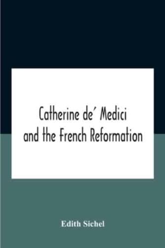 Catherine De' Medici And The French Reformation