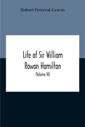 Life Of Sir William Rowan Hamilton, Andrews Professor Of Astronomy In The University Of Dublin, And Royal Astronomer Of Ireland Etc Including Selections From His Poems, Correspondence, And Miscellaneous Writings (Volume Iii)