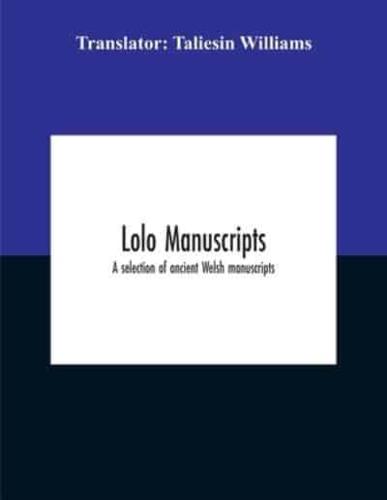 Lolo Manuscripts. A Selection Of Ancient Welsh Manuscripts, In Prose And Verse, From The Collection Made By The Late Edward Williams, Iolo Morganwg, For The Purpose Of Forming A Continuation Of The Myfyrian Archaeology; And Subsequently Proposed As Materi