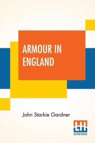 Armour In England: From The Earliest Times To The Reign Of James The First, With Firearms And Gunlocks By Major V. A. Farquharson