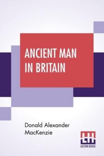 Ancient Man In Britain: With Foreword By G. Elliot Smith, F.R.S.