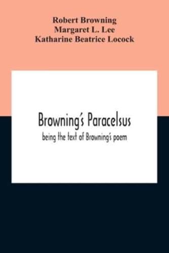 Browning'S Paracelsus : Being The Text Of Browning'S Poem