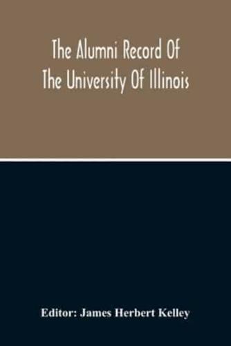 The Alumni Record Of The University Of Illinois, Including Historical Sketch And Annals Of The University And Biographical Data Regarding Members Of The Faculties And The Boards Of Trustees